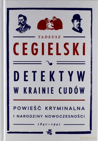 Detektyw w Krainie Cudów Powieść Kryminalna i Narodziny Nowoczesności 1841-1941 - Tadeusz Cegielski [KSIĄŻKA]