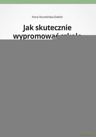Jak Skutecznie Wypromować Szkołę i Placówkę Oświatową - Anna Strumińska-Doktór [KSIĄŻKA]