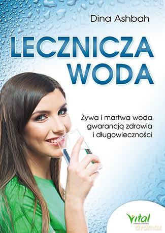 Lecznicza Woda Żywa i Martwa Woda Gwarancją Zdrowia i Długowieczności - Dr Dina Aschbach [KSIĄŻKA]