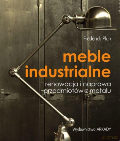 Meble Industrialne Renowacja i Naprawa Przedmiotów z Metalu - Frederick Plun [KSIĄŻKA]