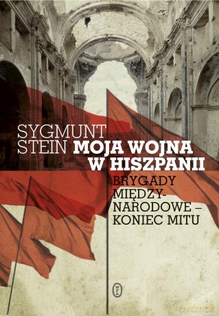 Moja Wojna w Hiszpanii Brygady Miedzynarodowe Koniec Mitu - Sygmunt Stein [KSIĄŻKA]