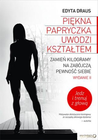 Piękna Papryczka Uwodzi Kształtem Zamień Kilogramy Na Zabójczą Pewność Siebie - Edyta Draus [KSIĄŻKA]