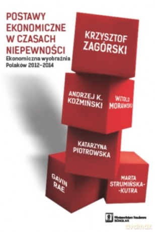 Postawy Ekonomiczne w Czasach Niepewności Ekonomiczna Wyobraźnia Polaków 2012-2014 [KSIĄŻKA]