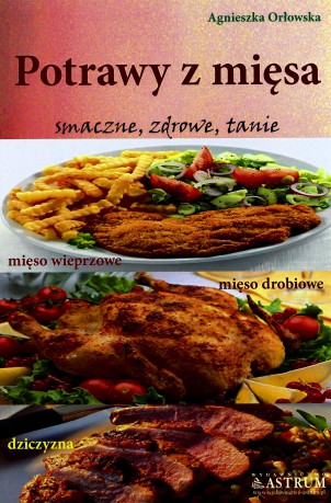 Potrawy z Mięsa Smaczne i Zdrowe Mięso Wieprzowe Drób Dziczyzna - Agnieszka Orłowska [KSIĄŻKA]
