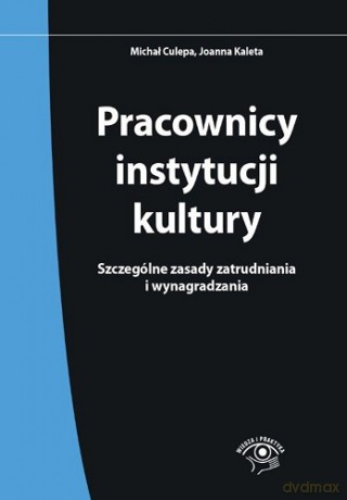 Pracownicy Instytucji Kultury Szczególne Zasady Zatrudniania i Wynagradzania - Michał Culepa, Joanna Kaleta [KSIĄŻKA]
