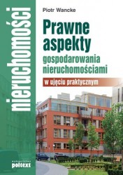 Prawne aspekty gospodarowania nieruchomościami w ujęciu praktycznym - Piotr Wancke [KSIĄŻKA]
