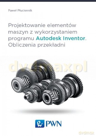 Projektowanie Elementów Maszyn z Wykorzystaniem Programu Autodesk Inventor Obliczenia Przekła - Paweł Płuciennik [KSIĄŻKA]