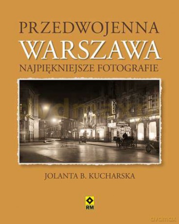 Przedwojenna Warszawa Najpiękniejsze Fotografie - Jolanta Kucharska [KSIĄŻKA]