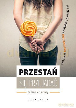 Przestań Się Przejadać Jak Zerwać z Jedzeniem Emocjonalnym w Miesiąc - Jane Mccartney [KSIĄŻKA]