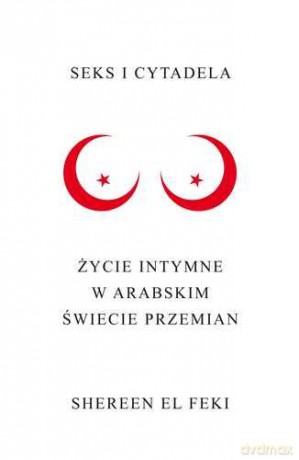 Seks i Cytadela Życie Intymne w Arabskim Świecie Przemian - Shereen El Feki [KSIĄŻKA]