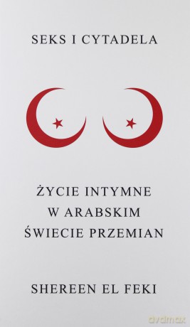Seks i Cytadela Życie Intymne w Arabskim Świecie Przemian - Shereen El Feki [KSIĄŻKA]