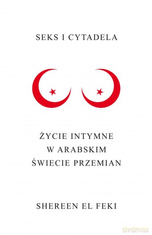 Seks i Cytadela Życie Intymne w Arabskim Świecie Przemian - Shereen El Feki [KSIĄŻKA]