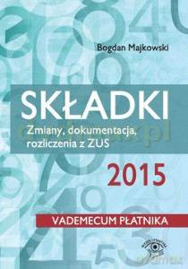 Składki 2015 Zmiany Dokumentacja Rozliczenia z Zus - Bogdan Majkowski [KSIĄŻKA]