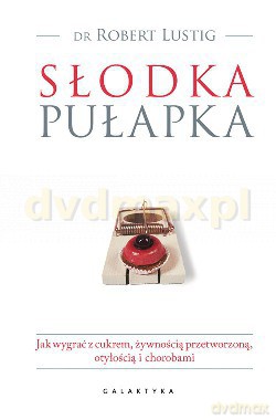 Słodka Pułapka Jak Wygrać z Cukrem Żywnością Przetworzoną Otyłością i Chorobami - Robert Lustig [KSIĄŻKA]