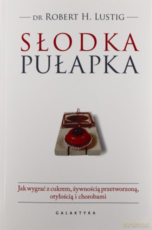 Słodka Pułapka Jak Wygrać z Cukrem Żywnością Przetworzoną Otyłością i Chorobami - Robert Lustig [KSIĄŻKA]