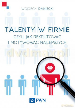 Talenty w Firmie Czyli Jak Rekrutować i Motywować Najlepszych - Wojciech Daniecki [KSIĄŻKA]