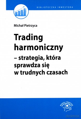 Trading Harmoniczny Strategia Która Sprawdza Się w Trudnych Czasach - Michał Pietrzyca [KSIĄŻKA]