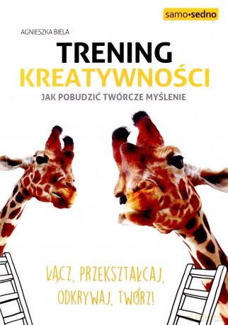 Trening Kreatywności Jak Pobudzić Twórcze Myślenie Samo Sedno - Agnieszka Biela [KSIĄŻKA]