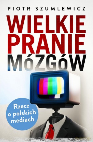 Wielkie Pranie Mózgów Rzecz o Polskich Mediach - Piotr Szumlewicz [KSIĄŻKA]