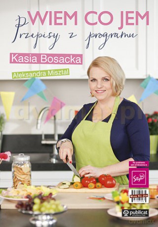 Wiem Co Jem Przepisy z Programu - Katarzyna Bosacka, Aleksandra Misztal [KSIĄŻKA]