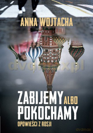 Zabijemy Albo Pokochamy Opowieści z Rosji - Anna Wojtacha [KSIĄŻKA]
