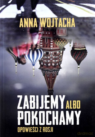 Zabijemy Albo Pokochamy Opowieści z Rosji - Anna Wojtacha [KSIĄŻKA]