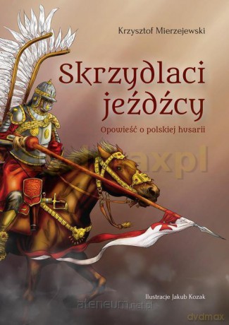 Skrzydlaci jeźdźcy. Opowieści o polskiej husarii - Krzysztof Mierzejewski [KSIĄŻKA]