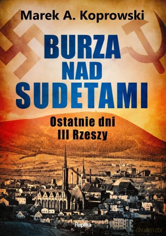 Burza nad Sudetami. Ostatnie dni III Rzeszy - Marek A. Koprowski [KSIĄŻKA]