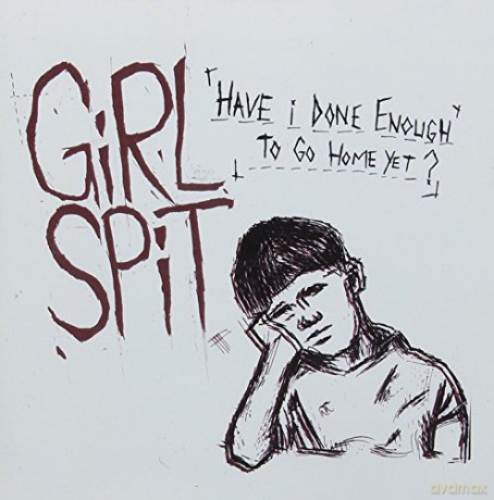 Girl Spit: Have I Done Enough To Go Home Yet [CD]