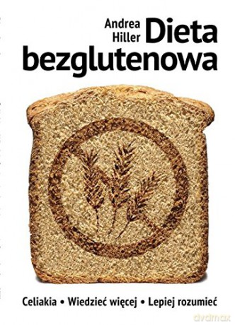Dieta bezglutenowa. Celiakia - Wiedzieć więcej, lepiej rozumieć - Andrea Hiller [KSIĄŻKA]