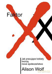 Faktor XX. Jak pracujące kobiety tworzą nowe społeczeństwo - Alison Wolf [KSIĄŻKA]
