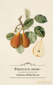 Fizjologia smaku albo Medytacje o gastronomii doskonałej - Anthelme Brillat-Savarin [KSIĄŻKA]