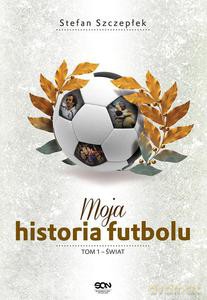 Moja historia futbolu. Tom 1 - Świat - Stefan Szczepłek [KSIĄŻKA]