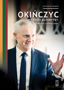 Okińczyc, wileński autorytet. Opowieść o wolnej Litwie - Witold Bereś [KSIĄŻKA]