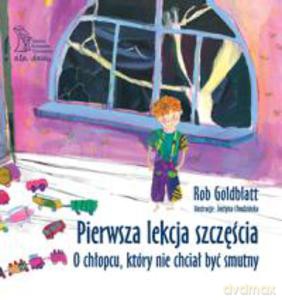 Pierwsza lekcja szczęścia. O chłopcu, który nie chciał być smutny - Rob Goldblatt [KSIĄŻKA]