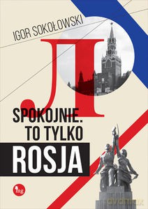 Spokojnie. To tylko Rosja - Igor Sokołowski [KSIĄŻKA]