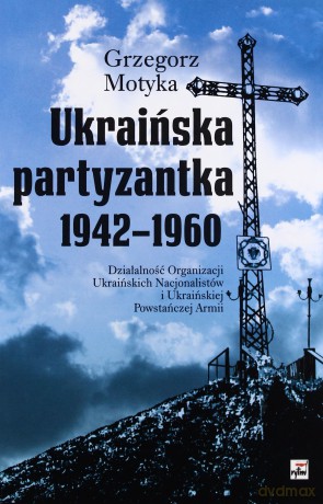 Ukraińska partyzantka 1942-1960 - Grzegorz Motyka [KSIĄŻKA]