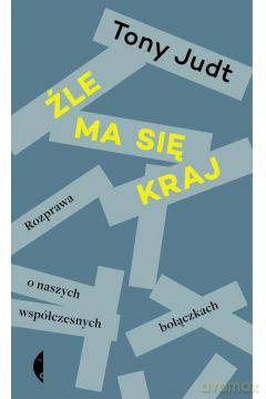 Źle ma się kraj. Rozprawa o naszych współczesnych bolączkach - Tony Judt [KSIĄŻKA]