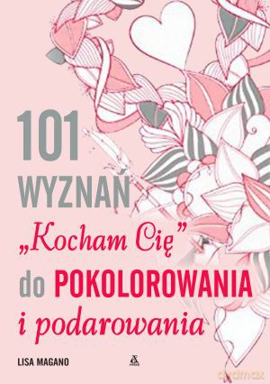 101 wyznań "Kocham Cię" do pokolorowania i podarowania - Lisa Magano, Charlotte Legris [KSIĄŻKA]