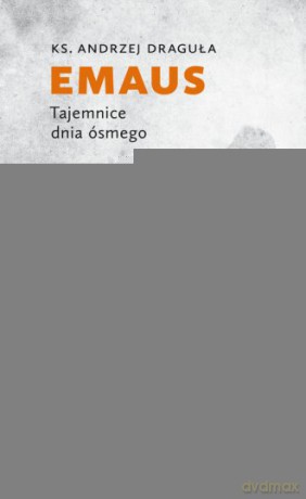 Emaus. Tajemnice dnia ósmego - Andrzej Draguła [KSIĄŻKA]