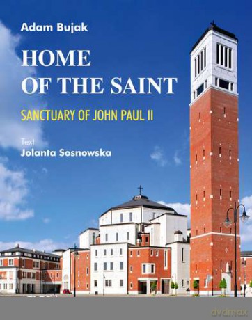 Home of the saint sanctuary of John Paul II - Adam Bujak, Jolanta Sosnowska (twarda) [KSIĄŻKA]