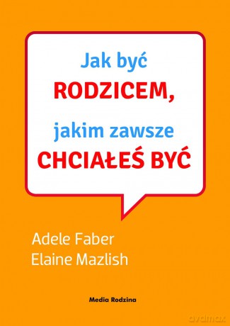 Jak być rodzicem, jakim zawsze chciałeś być - Adele Faber [KSIĄŻKA]+[CD]