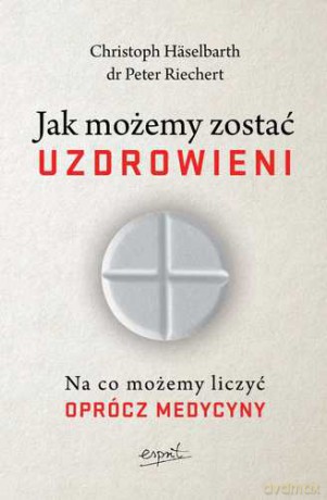 Jak możemy zostać uzdrowieni - Christoph Haselbarth, Peter Riechert [KSIĄŻKA]
