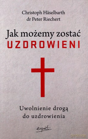 Jak możemy zostać uzdrowieni - Christoph Haselbarth, Peter Riechert [KSIĄŻKA]