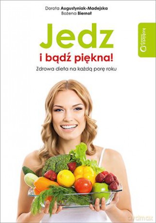 Jedz i bądź piękna. Zdrowa dieta na każdą porę roku - Dorota Augustyniak-Madejska, Bożena Biernot [KSIĄŻKA]