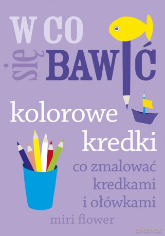 Kolorowe kredki. Co zmalować kredkami i ołówkami - Miri Flower [KSIĄŻKA]