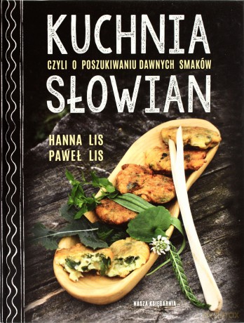 Kuchnia słowian, czyli o poszukiwaniu dawnych smaków - Hanna Lis, Paweł Lis (twarda) [KSIĄŻKA]
