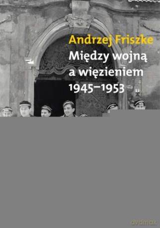 Między wojną a więzieniem 1945-1953 - Andrzej Friszke [KSIĄŻKA]