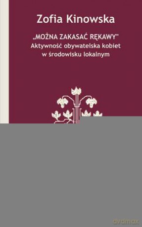 Można zakasać rękawy. Aktywność obywatelska kobiet w środowisku lokalnym - Zofia Kinowska [KSIĄŻKA]
