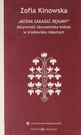 Można zakasać rękawy. Aktywność obywatelska kobiet w środowisku lokalnym - Zofia Kinowska [KSIĄŻKA]